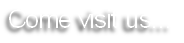 Come visit us...
